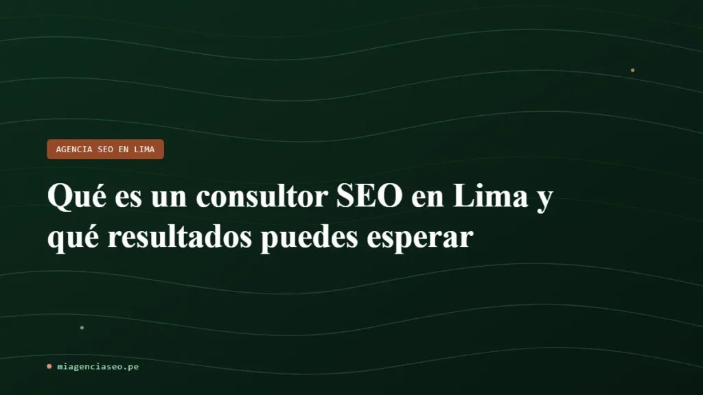 Qué es un consultor SEO en Lima y qué resultados puedes esperar