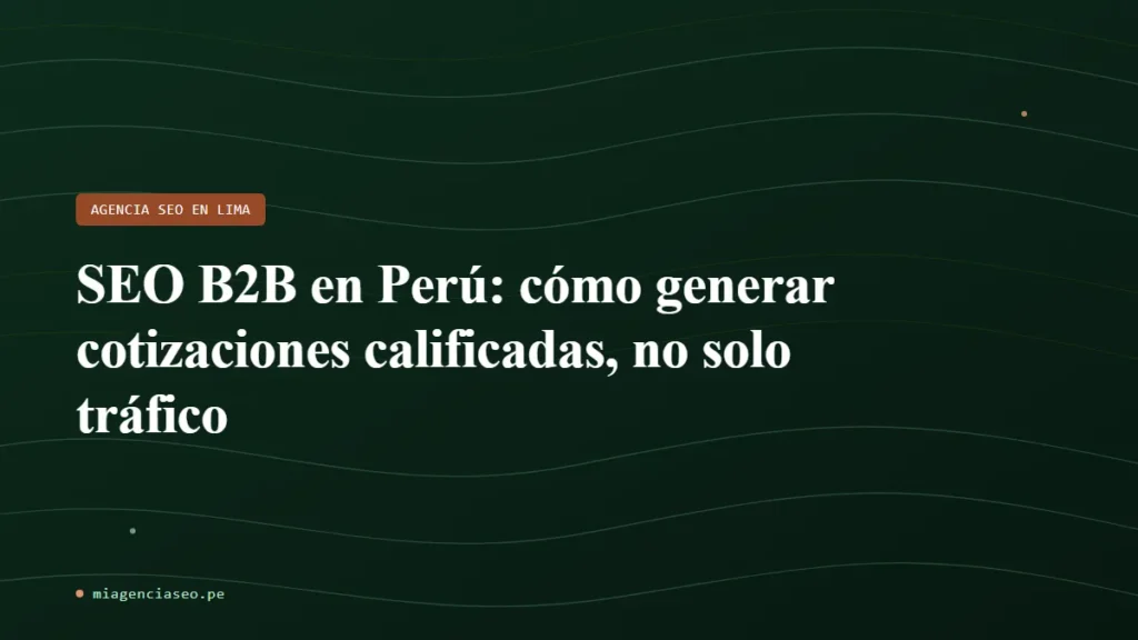 SEO B2B en Perú: cómo generar cotizaciones calificadas, no solo tráfico